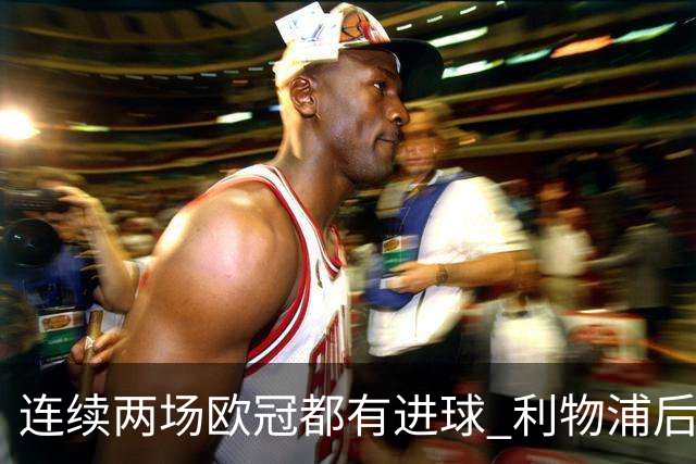 连续两场欧冠都有进球 利物浦后卫成队史第四人